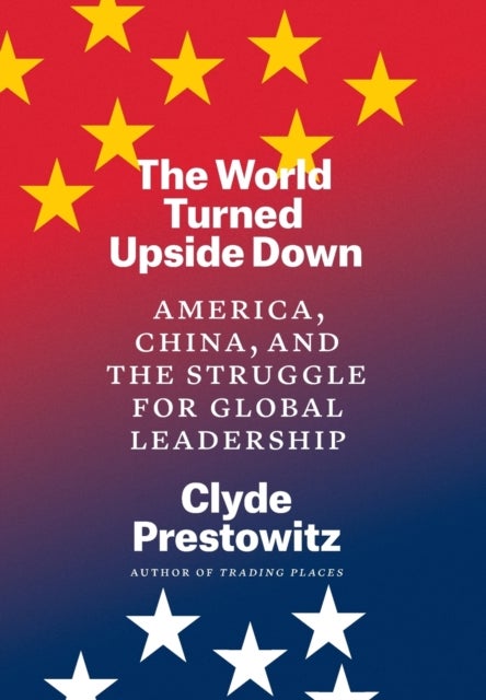 The World Turned Upside Down - America, China, and the Struggle for Global Leadership