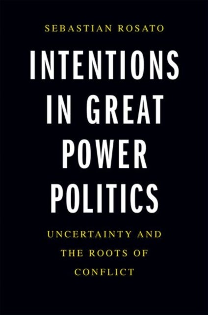 Intentions in Great Power Politics - Uncertainty and the Roots of Conflict