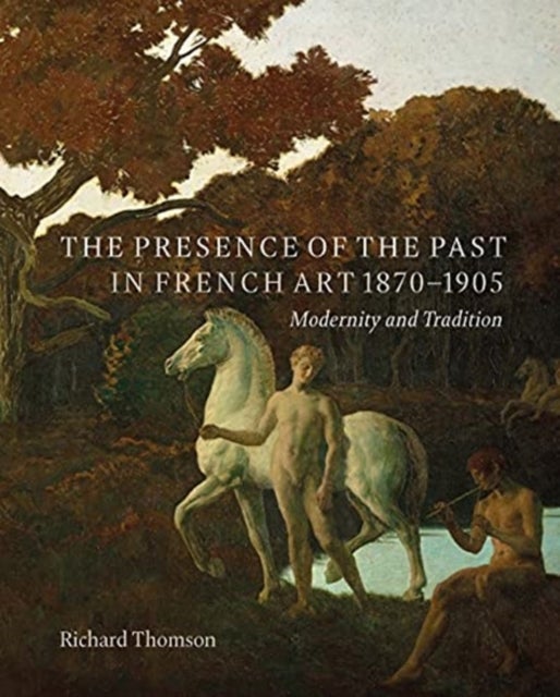 The Presence of the Past in French Art, 1870¿1905 - Modernity and Continuity