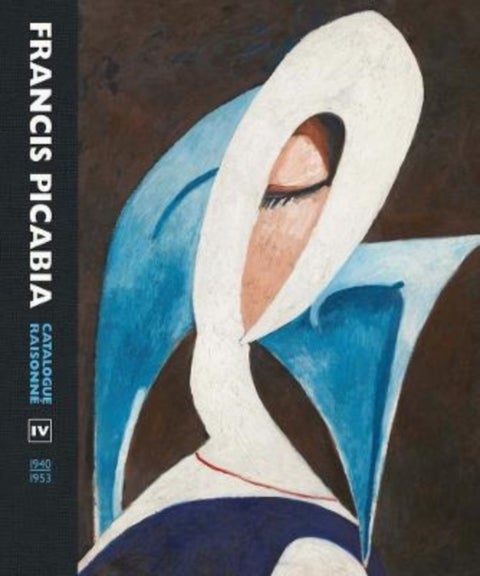 Francis Picabia - Catalogue Raisonne Volume IV (1940–1953)