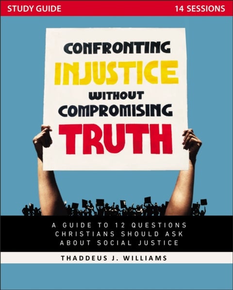 Confronting Injustice without Compromising Truth Study Guide - A Guide to 12 Questions Christians Should Ask About Social Justice