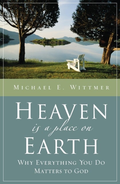Heaven Is a Place on Earth - Why Everything You Do Matters to God