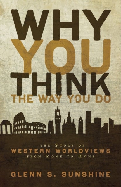 Why You Think the Way You Do - The Story of Western Worldviews from Rome to Home