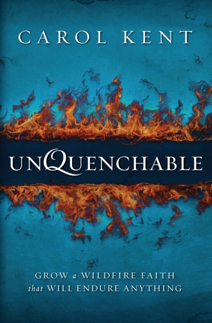 Unquenchable - Grow a Wildfire Faith that Will Endure Anything