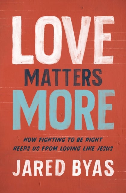 Love Matters More - How Fighting to Be Right Keeps Us from Loving Like Jesus