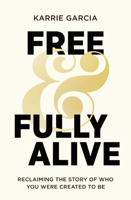 Free and Fully Alive - Reclaiming the Story of Who You Were Created to Be