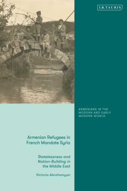 Armenian Refugees in French Mandate Syria - Statelessness and Nation-Building in the Middle East