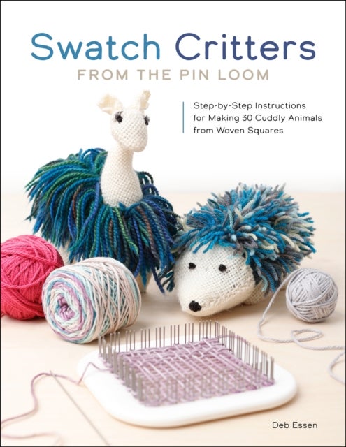 Swatch Critters from the Pin Loom - Step-by-Step Instructions for Making 30 Cuddly Animals from Woven Squares