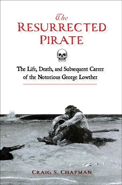 The Resurrected Pirate - The Life, Death, and Subsequent Career of the Notorious George Lowther