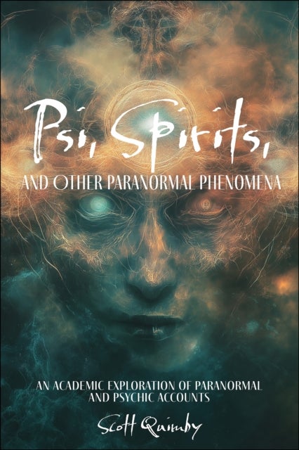 Psi, Spirits, and Other Paranormal Phenomena - An Academic Exploration of Paranormal and Psychic Accounts