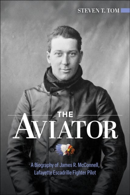 The Aviator - A Biography of James R. McConnell, Lafayette Escadrille Fighter Pilot