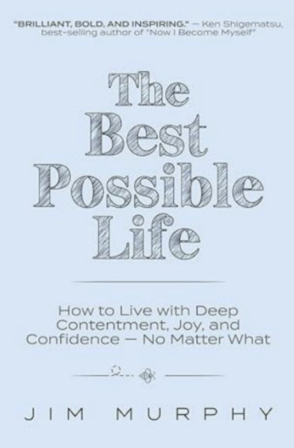 The Best Possible Life - How to Live with Deep Contentment, Joy, and Confidence - No Matter What