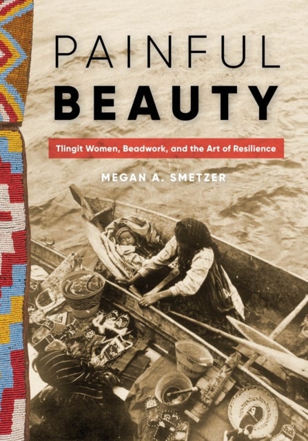 Painful Beauty - Tlingit Women, Beadwork, and the Art of Resilience