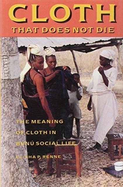 Cloth That Does Not Die - The Meaning of Cloth in Bunu Social Life