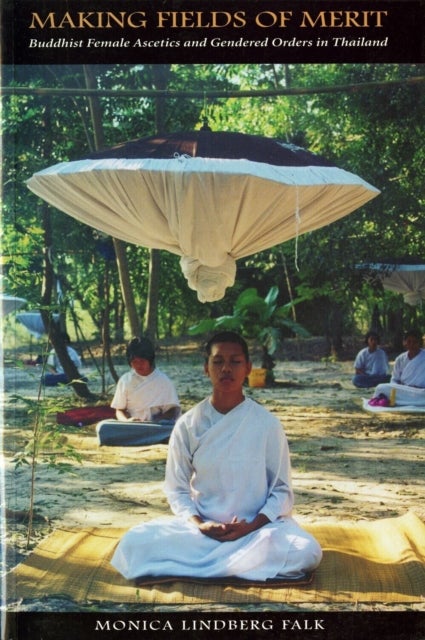 Making Fields of Merit - Buddhist Female Ascetics and Gendered Orders in Thailand