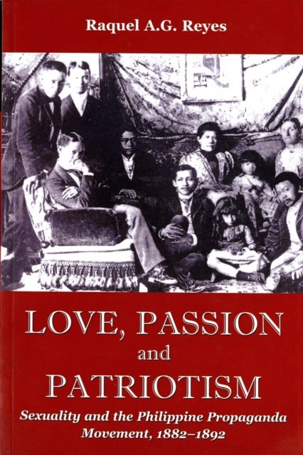 Love, Passion and Patriotism - Sexuality and the Philippine Propaganda Movement, 1882-1892