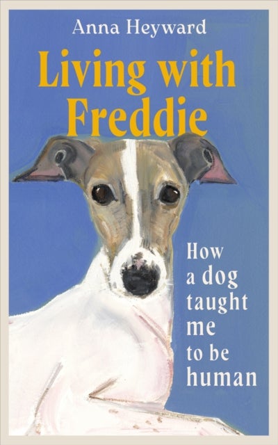 Living with Freddie - How a dog taught me to be human