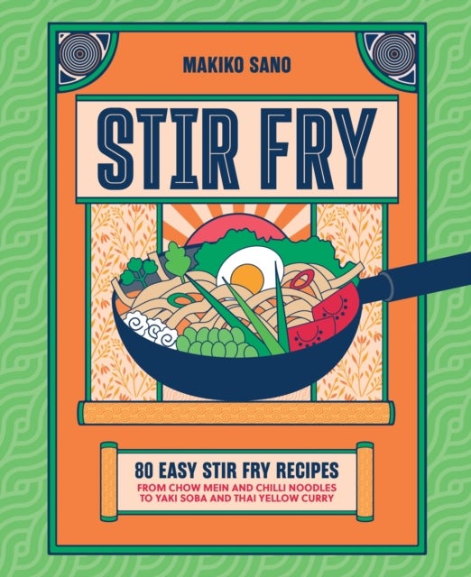 Stir-Fry - 80 Easy Stir-Fry Recipes from Chow Mein and Chilli Noodles to Yaki Soba and Thai Curry