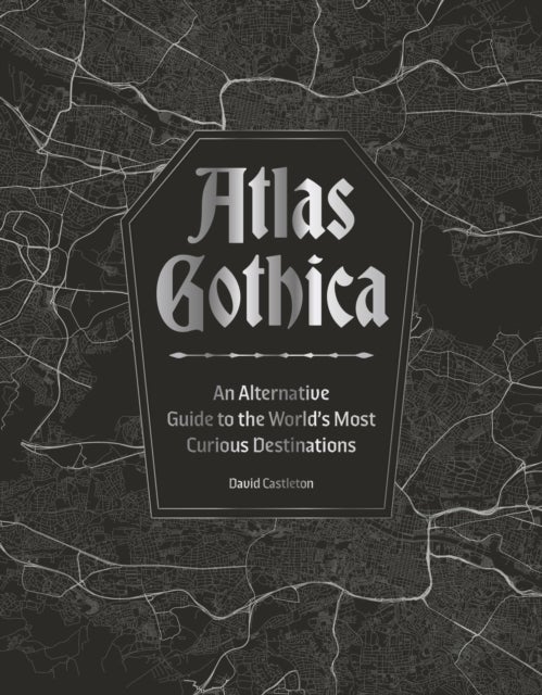 Atlas Gothica - An Alternative Guide to the World’s Most Curious Destinations