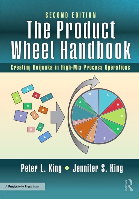 The Product Wheel Handbook - Creating Heijunka in High-Mix Process Operations