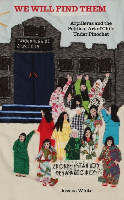 We Will Find Them - Arpilleras and the Political Art of Chile Under Pinochet by Jess White