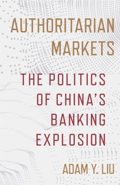 Authoritarian Markets - The Politics of China's Banking Explosion
