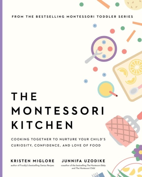 The Montessori Kitchen - Cooking Together to Nurture Your Child's Curiosity, Confidence, and Love of Food