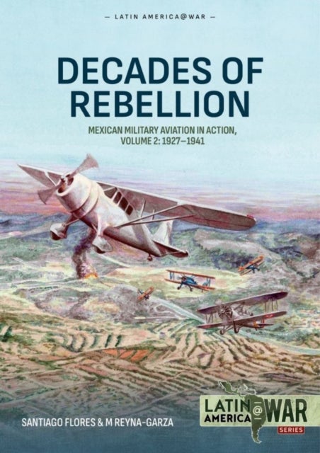 Decades of Rebellion Volume 2 - Mexican Military Aviation in Action, 1927-1941