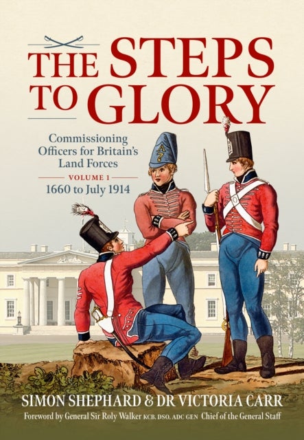 The Steps to Glory Volume 1 - Commissioning Officers for Britain’s Land Forces, 1660 to July 1914