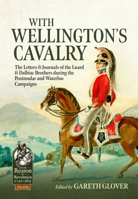 With Wellington's Cavalry - The Letters & Journals of the Luard & Dalbiac brothers during the Peninsular and Waterloo Campaigns