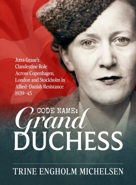 Codename: Grand Duchess - Jutta Graae’s clandestine role across Copenhagen, London and Stockholm in Allied–Danish resistance 1939–45