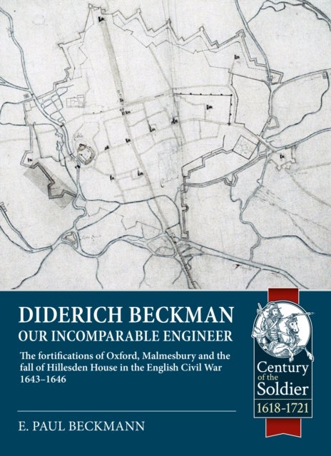 Diderich Beckman - Our Incomparable Engineer - The fortifications of Oxford, Malmesbury and the fall of Hillesden House in the English Civil War 1643 -1646.