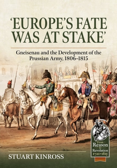 Europe's Fate was at Stake - Gneisenau and the Development of the Prussian Army, 1806-1815