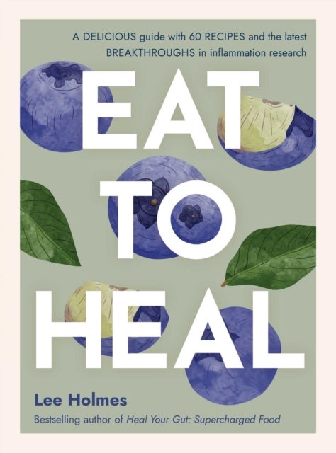 Eat to Heal - A delicious guide with the latest breakthroughs in inflammation research