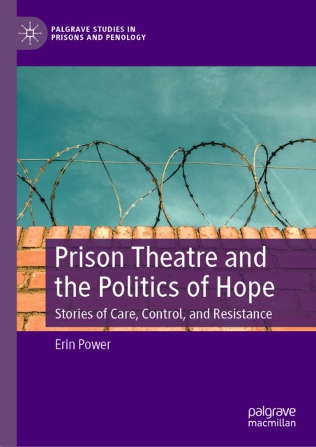 Prison Theatre and the Politics of Hope - Stories of Care, Control, and Resistance