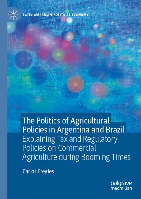 The Politics of Agricultural Policies in Argentina and Brazil - Explaining Tax and Regulatory Policies on Commercial Agriculture during Booming Times