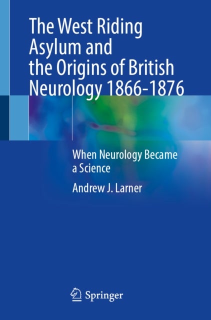 The West Riding Asylum and the Origins of British Neurology 1866-1876 - When Neurology Became a Science