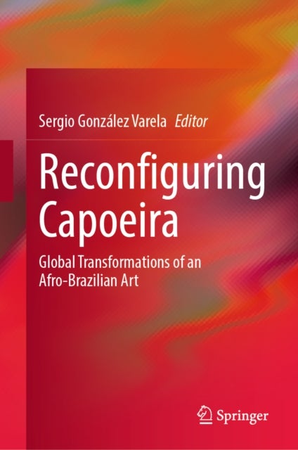 Reconfiguring Capoeira - Global Transformations of an Afro-Brazilian Art