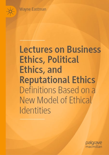 Lectures on Business Ethics, Political Ethics, and Reputational Ethics - Definitions Based on a New Model of Ethical Identities