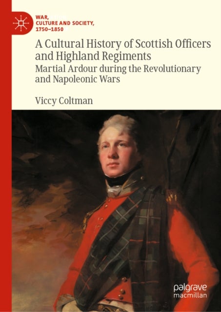 A Cultural History of Scottish Officers and Highland Regiments - Martial Ardour during the Revolutionary and Napoleonic Wars