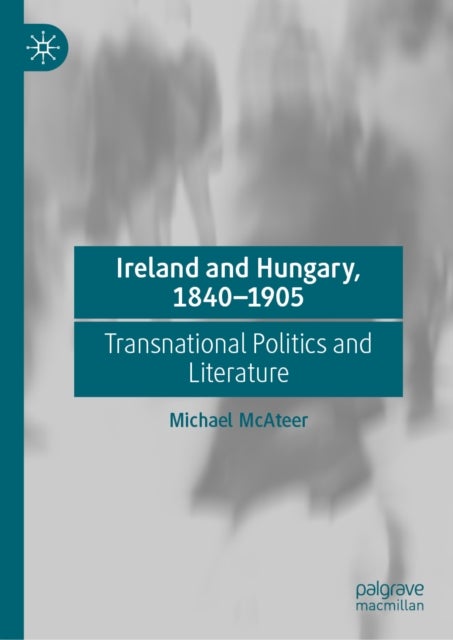 Ireland and Hungary, 1840-1905 - Transnational Politics and Literature