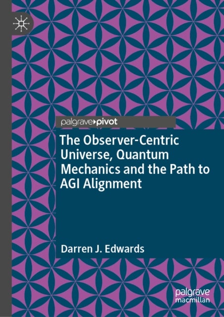 The Observer-Centric Universe, Quantum Mechanics and the Path to AGI Alignment