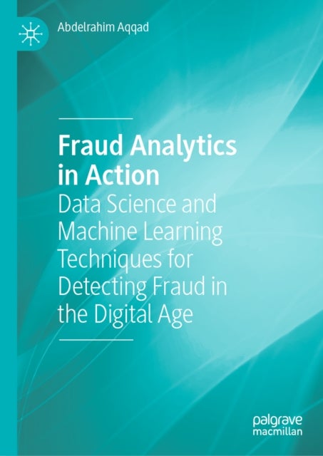 Fraud Analytics in Action - Data Science and Machine Learning Techniques for Detecting Fraud in the Digital Age