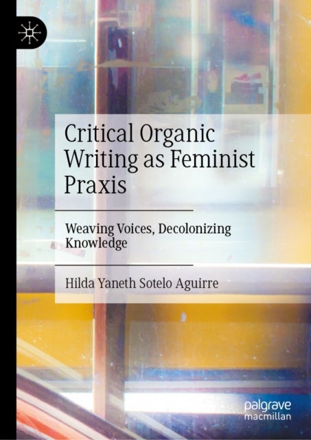 Critical Organic Writing as Feminist Praxis - Weaving Voices, Decolonizing Knowledge