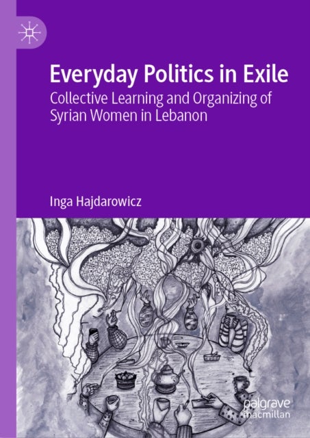 Everyday Politics in Exile - Collective Learning and Organizing of Syrian Women in Lebanon