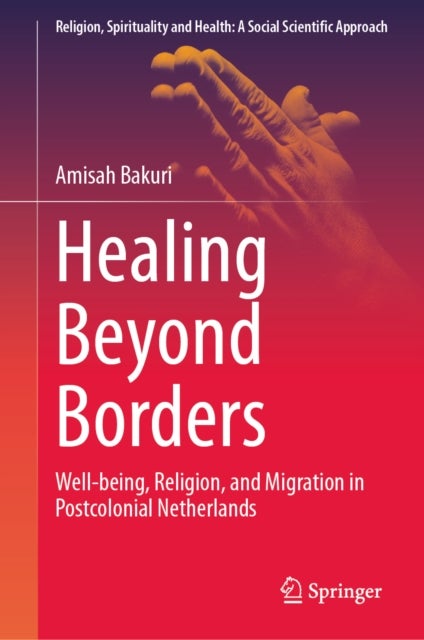 Healing Beyond Borders - Well-being, Religion, and Migration in Postcolonial Netherlands