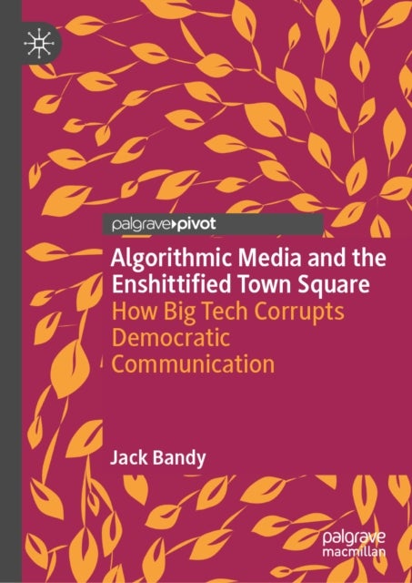 Algorithmic Media and the Enshittified Town Square - How Big Tech Corrupts Democratic Communication