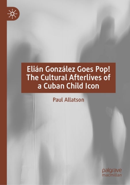 Elian Gonzalez Goes Pop! The Cultural Afterlives of a Cuban Child Icon