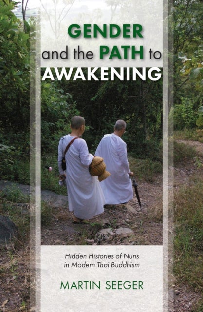 Gender and the Path to Awakening - Hidden Histories of Nuns in Modern Thai Buddhism