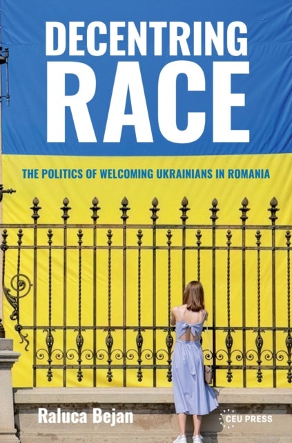 Decentring Race - The Politics of Welcoming Ukrainians in Romania
